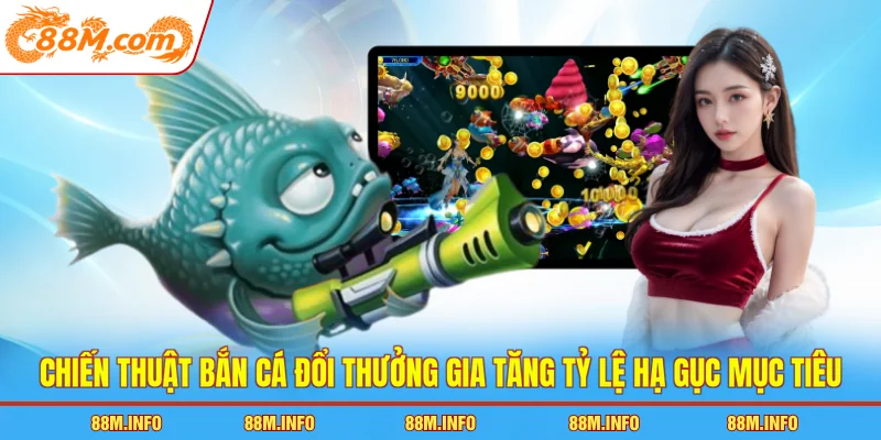 Chiến thuật bắn cá đổi thưởng gia tăng tỷ lệ hạ gục mục tiêu