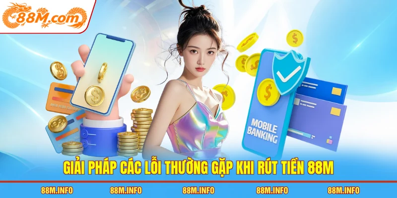 Giải pháp các lỗi thường gặp khi rút tiền 88M