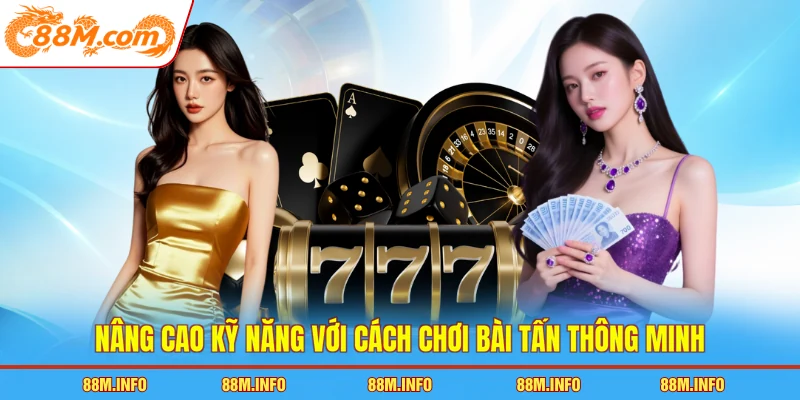 Nâng cao kỹ năng với cách chơi bài tấn thông minh