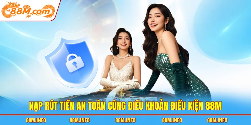 Nạp rút tiền an toàn cùng điều khoản điều kiện 88M